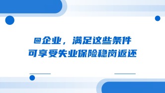 @企业，满足这些条件可享受失业保险稳岗返还
